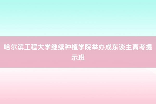 哈尔滨工程大学继续种植学院举办成东谈主高考提示班